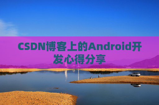 CSDN博客上的Android开发心得分享